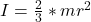 I  =  \frac{2}{3} *  m r^2