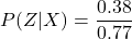 P(Z|X) = \dfrac{0.38}{0.77}