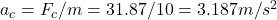 a_c = F_c / m = 31.87 /10 = 3.187 m/s^2