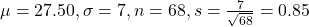 \mu = 27.50, \sigma = 7, n = 68, s = \frac{7}{\sqrt{68}} = 0.85