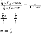  \frac{ \frac{1}{3 } \: of \: garden }{ \frac{2}{5} \: of \: hour }  =  \frac{x}{1 \: hour}  \\  \\  \frac{ \:   \frac { 2}{5}x }{ \frac{2}{5} }  =  \frac{ \frac{1}{3} }{ \frac{2}{5} }  \\  \\ x =  \frac{5}{6} 