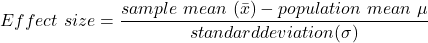 Effect \  size = \dfrac{sample\  mean \ ( \bar x) - population  \ mean \ \mu }{standard deviation (\sigma)}