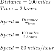Distance = 100\: miles\\Time = 2\:hours\\\\Speed = \frac{Distance}{Time} \\\\Speed = \frac{100\:miles}{2\:hours}\\\\ Speed = 50\:miles/hour