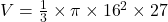 V =  \frac{1}{3}  \times \pi \times  {16}^{2}  \times 27