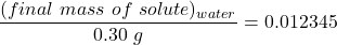 \dfrac{(final \ mass \ of \ solute)_{water}}{0.30  \ g} = 0.012345