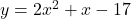 y = 2 {x}^{2}  + x - 17