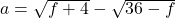 a = \sqrt{f + 4} - \sqrt{36 - f}