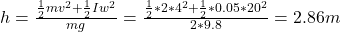 h=\frac{\frac{1}{2}mv^{2}+\frac{1}{2}Iw^{2}    }{mg} =\frac{\frac{1}{2}*2*4^{2}+\frac{1}{2}*0.05*20^{2}    }{2*9.8} =2.86m