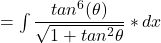 = \int \dfrac{tan^6 (\theta)}{\sqrt{1+ tan ^2 \theta }}* dx