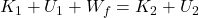  K_{1}+U_{1}+W_{f}=K_{2}+U_{2}