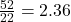 \frac{52}{22} = 2.36\\
