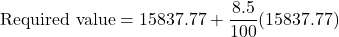 \text{Required value}=15837.77+\dfrac{8.5}{100}(15837.77)