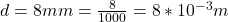 d = 8 mm =  \frac{8}{1000} =  8*10^{-3}m