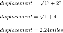 displacement= \sqrt{1^2+2^2} \\\\displacement= \sqrt{1+4} \\\\displacement=2.24 miles