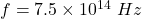 f=7.5\times 10^{14}\ Hz