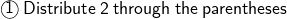  \text{ \sf{ \textcircled{1}}} \:  \sf{ Distribute \: 2 \: through \: the \: parentheses}