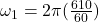 \omega_1 = 2\pi(\frac{610}{60})