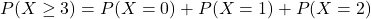 P(X \geq 3) = P(X = 0) + P(X = 1) + P(X = 2)