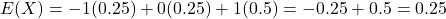E(X) = -1(0.25) + 0(0.25) + 1(0.5) = -0.25 + 0.5 = 0.25