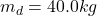 Rendered by QuickLaTeX.com m_d = 40.0kg