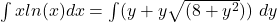 \int xln(x) dx = \int(y+y\sqrt{(8+y^2})) \ dy