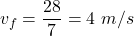 v_{f}=\dfrac{28}{7}=4\ m/s