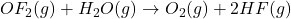OF_{2}(g) + H_{2}O(g) \rightarrow O_{2}(g) + 2HF(g)