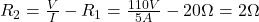 R_{2} = \frac{V}{I} - R_{1} = \frac{110 V}{5 A} - 20 \Omega = 2 \Omega