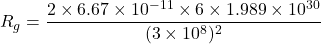 R_{g}=\dfrac{2\times6.67\times10^{-11}\times6\times1.989\times10^{30}}{(3\times10^{8})^2}