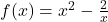 f(x) = x^2 - \frac{2}{x}