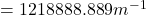 = 1218888.889 m^{-1}