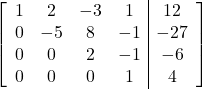 \left[\begin{array}{cccc|c}1&2&-3&1&12\\0&-5&8&-1&-27\\0&0&2&-1&-6\\0&0&0&1&4\end{array}\right]