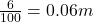 \frac{6}{100}=0.06 m