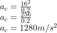 a_c = \frac{16^2}{0.2}\\a_c = \frac{256}{0.2}\\a_c = 1280 m/s^2