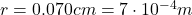 r=0.070 cm =7\cdot 10^{-4} m