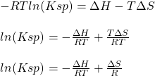 -RTln(Ksp)=\Delta H-T\Delta S\\\\ln(Ksp)=-\frac{\Delta H}{RT} +\frac{T\Delta S}{RT} \\\\ln(Ksp)=-\frac{\Delta H}{RT} +\frac{\Delta S}{R}