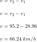 v=v_2-v_1\\\\v=v_2-v_1\\\\v=95.2-28.96\\\\v=66.24\ km/h