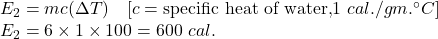 E_2=mc(\Delta T)\quad [c=\text{specific heat of water,}1\ cal./gm.^{\circ}C]\\E_2=6\times 1\times 100=600\ cal.