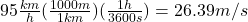 95\frac{km}{h} (\frac{1000m}{1km} )(\frac{1h}{3600s} )= 26.39m/s