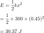 E=\dfrac{1}{2}kx^2\\\\=\dfrac{1}{2}\times 300\times (0.45)^2\\\\=30.37\ J
