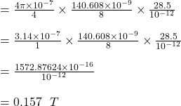 = \frac{4 \pi \times 10^{-7}}{4} \times \frac{140.608 \times 10^{-9}}{8} \times  \frac{28.5}{10^{-12}}\\\\= \frac{ 3.14 \times 10^{-7}}{1} \times \frac{140.608 \times 10^{-9}}{8} \times  \frac{28.5}{10^{-12}}\\\\=\frac{1572.87624 \times 10^{-16}}{ 10^{-12}}\\\\=0.157 \ \ T