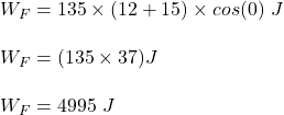 W_F = 135 \times (12 +15) \times cos(0) \ J \\ \\ W_F = (135 \times 37 )J  \\ \\  W_F =4995 \ J