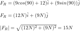 F_R=(9cos(90\&deg;)+12)\hat{i}+(9sin(90\&deg;))\hat{j}\\\\F_R=(12N)\hat{i}+(9N)\hat{j}\\\\|F_R|=\sqrt{(12N)^2+(9N)^2}=15N