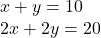 \begin{array}{l} x + y =10 \\ 2x + 2y =20 \end{array}