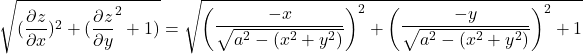 \sqrt{(\dfrac{\partial z}{\partial x})^2 + ( \dfrac{\partial z}{\partial y}^2 + 1 )}  = \sqrt{\begin {pmatrix} \dfrac{-x}{\sqrt{a^2 -(x^2+y^2)}} \end {pmatrix}^2 + \begin {pmatrix} \dfrac{-y}{\sqrt{a^2 - (x^2+y^2)}}   \end {pmatrix}^2+1}