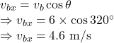 v_{bx}=v_b\cos \theta\\\Rightarrow v_{bx}=6\times \cos 320^{\circ}\\\Rightarrow v_{bx}=4.6\ \text{m/s}