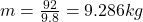 m = \frac{92}{9.8} = 9.286kg