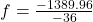 f=\frac{-1389.96}{-36}