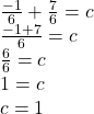 \frac{-1}{6} +\frac{7}{6} = c\\\frac{-1+7}{6} = c\\\frac{6}{6} = c\\1 = c\\c = 1