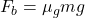 F_b = \mu_g mg